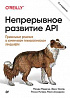 Книга «Непрерывное развитие API. Правильные решения в изменчивом технологическом ландшафте, 2-е изд.»