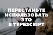 Возможности TypeScript, которые нужно избегать