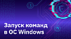 Запуск команд в ОС Windows