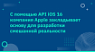 С помощью API iOS 16 компания Apple закладывает основу для разработки смешанной реальности