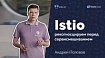 Что ждать от внедрения Istio? (обзор и видео доклада)