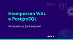 Компрессия WAL в PostgreSQL: что нового в 15-й версии?