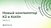 Новый компилятор K2 в Kotlin. Часть 2. Гайд по миграции