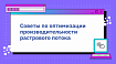 Советы по оптимизации производительности растрового потока