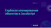 Современный способ глубокого клонирования объектов в JavaScript