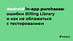Android in-app purchases, часть 4: коды ошибок от Billing Library и как не облажаться с тестированием